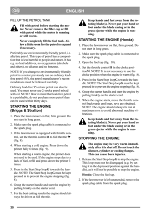Page 3030
ENGLISHGB
FILL UP THE PETROL TANK
Fill with petrol before starting the mo-
tor. Never remove the filler cap or fill 
with petrol while the motor is running 
or still warm.
Never completely fill the fuel tank. Al-
low a little room for the petrol to expand 
if necessary.
Preferably use environmentally friendly petrol, i.e. 
alkylate petrol. This type of petrol has a composi-
tion that is less harmful to people and nature. It has 
e.g. no lead additives, no oxygenators (alcohols 
and ethers), no alkenes...