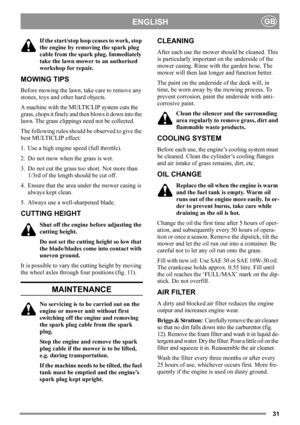 Page 3131
ENGLISHGB
If the start/stop loop ceases to work, stop 
the engine by removing the spark plug 
cable from the spark plug. Immediately 
take the lawn mower to an authorised 
workshop for repair.
MOWING TIPS
Before mowing the lawn, take care to remove any 
stones, toys and other hard objects.
A machine with the MULTICLIP system cuts the 
grass, chops it finely and then blows it down into the 
lawn. The grass clippings need not be collected.
The following rules should be observed to give the 
best...