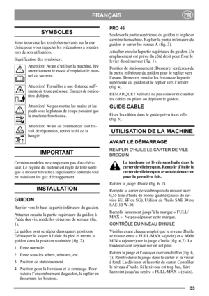 Page 3333
FRANÇAISFR
SYMBOLES
Vous trouverez les symboles suivants sur la ma-
chine pour vous rappeler les précautions à prendre 
lors de son utilisation.
Signification des symboles :
Attention! Avant dutiliser la machine, lire 
attentivement le mode demploi et le man-
uel de sécurité.
Attention! Travailler à une distance suff-
isante de toute présence. Danger de projec-
tion dobjets.
Attention! Ne pas mettre les mains et les 
pieds sous le plateau de coupe pendant que 
la machine fonctionne.
Attention! Avant...