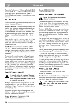 Page 3636
FRANÇAISFR
Remplir d’huile neuve : Utiliser de lhuile SAE 30 
ou SAE 10 W-30. Le carter de vilebrequin contient 
environ 5,5 litres. Remplir jusquau repère « 
FULL/MAX » sur la jauge. Ne pas dépasser cette 
marque.
FILTRE À AIR
Un filtre à air sale et colmaté réduit la puissance du 
moteur et en accroît lusure.
Briggs & Stratton:  Démonter le filtre à air avec pré-
caution pour quaucune saleté ne tombe dans le car-
burateur (fig. 12). Retirer le filtre en mousse et le 
laver au détergent liquide et à...