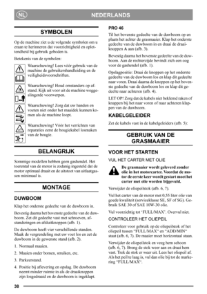 Page 3838
NEDERLANDSNL
SYMBOLEN
Op de machine ziet u de volgende symbolen om u 
eraan te herinneren dat voorzichtigheid en oplet-
tendheid bij gebruik geboden is.
Betekenis van de symbolen:
Waarschuwing! Lees vóór gebruik van de 
machine de gebruikershandleiding en de 
veiligheidsvoorschriften.
Waarschuwing! Houd omstanders op af-
stand. Kijk uit voor uit de machine wegge-
slingerde voorwerpen.
Waarschuwing! Zorg dat uw handen en 
voeten niet onder het maaidek kunnen ko-
men als de machine loopt.
Waarschuwing!...