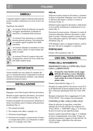 Page 4242
ITALIANOIT
SIMBOLI
I seguenti simboli vengono utilizzati sulla macchi-
na per ricordare l’attenzione con cui la si deve uti-
lizzare.
Significato dei simboli:
Avvertenza! Prima di utilizzare la macchi-
na leggere attentamente il manuale di 
istruzioni e il manuale della sicurezza.
Avvertenza! Fare attenzione a eventuali 
persone presenti sul posto. Fare attenzione 
a eventuali oggetti scagliati fuori dalla 
macchina.
Avvertenza! Quando la macchina è in fun-
zione, tenere i piedi e le mani lontani dal...