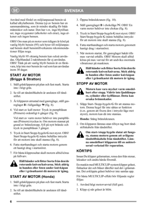 Page 66
SVENSKASE
Använd med fördel en miljöanpassad bensin så 
kallad alkylatbensin. Denna typ av bensin har en 
sammansättning, som är mindre skadlig för både 
människor och natur. Den har t ex. inga blytillsat-
ser, inga oxygenater (alkoholer och etrar), inga al-
kener och ingen bensen.
OBS! Om man på en motor som tidigare är körd på 
vanlig blyfri bensin (95) och byter till miljöanpas-
sad bensin skall bensintillverkarens rekommenda-
tioner följas noga.
Vanlig blyfri 95 oktanig bensin kan också använ-
das....