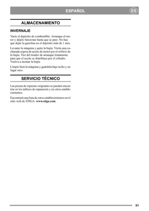 Page 5151
ESPAÑOLES
ALMACENAMIENTO
INVERNAJE
Vacíe el depósito de combustible. Arranque el mo-
tor y déjelo funcionar hasta que se pare. No hay 
que dejar la gasolina en el depósito más de 1 mes.
Levante la máquina y quite la bujía. Vierta una cu-
charada sopera de aceite de motor por el orificio de 
la bujía. Tire del tirador de arranque lentamente 
para que el aceite se distribuya por el cilindro. 
Vuelva a montar la bujía.
Limpie bien la máquina y guárdela bajo techo y en 
lugar seco.
SERVICIO TÉCNICO
Las...