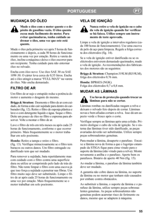 Page 5555
PORTUGUESEPT
MUDANÇA DO ÓLEO
Mude o óleo com o motor quente e o de-
pósito de gasolina vazio. O óleo quente 
escoa mais facilmente do motor. Para 
evitar queimaduras, tenha cuidado ao 
drenar o óleo, uma vez que este está 
quente.
Mude o óleo pela primeira vez após 5 horas de fun-
cionamento e depois, a cada 50 horas de funciona-
mento ou uma vez por estação. Retire a vareta do 
óleo, incline a máquina e deixe o óleo escorrer para 
um recipiente. Tenha cuidado para não entornar 
óleo no relvado.
Encha...