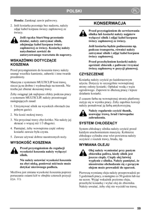 Page 5959
POLSKIPL
Honda: Zamknąć zawór paliwowy.
2. Jeśli kosiarka pozostaje bez nadzoru, należy 
zdjąć kabel korpusu świecy zapłonowej ze 
świecy.
Jeśli rączka Start/Stop przestanie 
działać, należy zatrzymać silnik, 
zdejmując kabel korpusu świecy 
zapłonowej ze świecy. Kosiarkę należy 
natychmiast zawieźć do 
autoryzowanego warsztatu do naprawy.
WSKAZÓWKI DOTYCZĄCE 
KOSZENIA
Przed przystąpieniem do koszenia trawy należy 
usunąć wszelkie kamienie, zabawki i inne twarde 
przedmioty.
Maszyna z systemem...