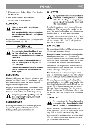 Page 77
SVENSKASE
3. Klipp inte gräset för kort. Högst 1/3 av längden 
bör klippas av.
4. Håll alltid rent under klipparkåpan.
5. Använd alltid en välslipad kniv.
KLIPPHÖJD
Stäng av motorn före inställning av 
klipphöjden.
Ställ inte klipphöjden så lågt att kniven/
knivarna kommer i kontakt med ojämn-
heter i marken.
Klipphöjden kan varieras genom flyttning av hjul-
axlarna i fyra lägen (fig. 11).
UNDERHÅLL
Inga serviceåtgärder får vidtas på mo-
tor eller gräsklippare om inte motorn 
stannats och tändkabeln...
