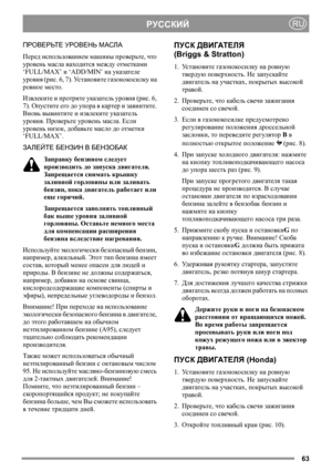 Page 6363
РУССКИЙRU
ПРОВЕРЬТЕ УРОВЕНЬ МАСЛА
Перед использованием машины проверьте, что 
уровень масла находится между отметками 
‘FULL/MAX’ и ‘ADD/MIN’ на указателе 
уровня (рис. 6, 7). Ус т а н о в и т е газонокосилку на 
ровное место.
Извлеките и протрите указатель уровня (рис. 6, 
7). Опустите его до упора в картер и завинтите. 
Вновь вывинтите и извлеките указатель 
уровня. Проверьте уровень масла. Если 
уровень низок, добавьте масло до отметки 
‘FULL/MAX’.
ЗАЛЕЙТЕ БЕНЗИН В БЕНЗОБАК
Заправку бензином...