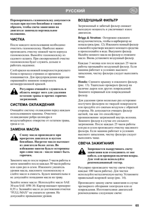 Page 6565
РУССКИЙRU
Переворачивать газонокосилку допускается 
только при пустом бензобаке и таким 
образом, чтобы свеча зажигания на 
двигателе занимала вертикальное 
положение. 
ЧИСТКА
После каждого использования необходимо 
очистить газонокосилку. Наиболее важно 
производить очистку нижней части кор пус а 
газонокосилки. Вымойте газонокосилку из 
садового шланга. При своевременной очистке 
газонокосилка будет служить дольше и 
работать надежнее.
Слой краски на нижней поверхности режущего 
блока в процессе...