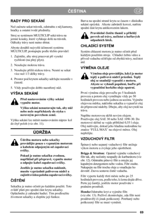 Page 6969
ČEŠTINACZ
RADY PRO SEKÁNÍ
Než začnete sekat trávník, odstraňte z něj kameny, 
hračky a ostatní tvrdé předměty.
Stroj se systémem MULTICLIP seká trávu na 
jemné kousky, které vyfukuje dolů na trávník.   
Odřezky trávy není nutno sbírat.
Abyste dosáhli nejvyšší účinnosti systému 
MULTICLIP, postupujte podle těchto pravidel:
1. Zajistěte, aby stroj pracovat při vysoké 
rychlosti (na plný plyn).
2. Nesekejte mokrou trávu.
3. Nesekejte přiliš nízkou trávu. Nesmí se sekat 
více než 1/3 délky trávy.
4....