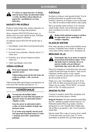 Page 7373
SLOVENSKOSI
Če ročica za zagon/ustavitev ne deluje, 
ustavite motor tako, da odstranite kabel 
s svečke. Kosilnico takoj odnesite na 
popravilo v pooblaščeno servisno 
delavnico.
NASVETI PRI KOŠNJI
Preden se lotite košnje trate, skrbno odstranite vse 
kamenje, igrače in druge trde predmete.
Stroj s sistemom MULTICLIP pokosi travo, jo 
drobno zreže in jo nato izpihne na trato. Pokošene 
trave ni treba grabiti in odstraniti.
Za najboljši učinek MULTICLIP upoštevajte te 
nasvete:
1. Uporabljajte visoko...