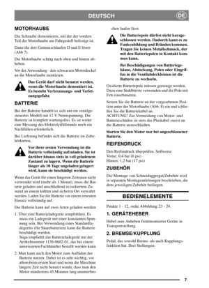 Page 67
DEUTSCHDE
MOTORHAUBE
Die Schraube demontieren, mit der der vordere
Teil der Motorhaube am Fahrgestell befestigt ist.
Dann die drei Gummischlaufen D und E lösen
(Abb 7).
Die Motorhaube schräg nach oben und hinten ab-
heben.
Vor der Anwendung - den schwarzen Motordeckel
an die Motorhaube montieren.
Das Gerät darf nicht benutzt werden,
wenn die Motorhaube demontiert ist.
Es besteht Verbrennungs- und Verlet-
zungsgefahr.
BATTERIE
Bei der Batterie handelt es sich um ein ventilge-
steuertes Modell mit 12 V...