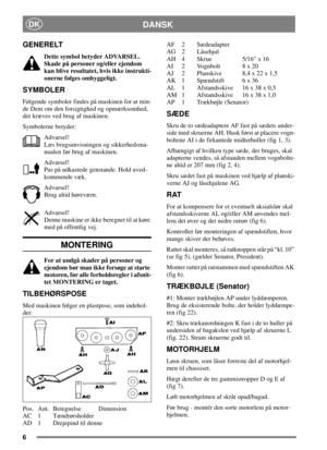 Page 56
DANSKDK
GENERELT
Dette symbol betyder ADVARSEL.
Skade på personer og/eller ejendom
kan blive resultatet, hvis ikke instrukti-
onerne følges omhyggeligt.
SYMBOLER
Følgende symboler findes på maskinen for at min-
de Dem om den forsigtighed og opmærksomhed,
der kræves ved brug af maskinen.
Symbolerne betyder:
Advarsel!
Læs brugsanvisningen og sikkerhedsma-
nualen før brug af maskinen.
Advarsel!
Pas på udkastede genstande. Hold uved-
kommende væk.
Advarsel!
Brug altid høreværn.
Advarsel!
Denne maskine er...