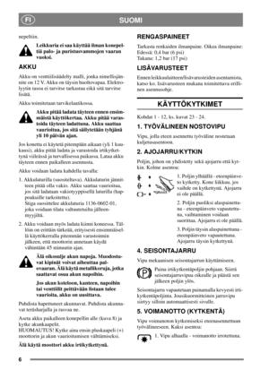 Page 66
SUOMIFI
nepeltiin.
Leikkuria ei saa käyttää ilman konepel-
tiä palo- ja puristusvammojen vaaran
vuoksi.
AKKU
Akku on venttiilisäädelty malli, jonka nimellisjän-
nite on 12 V. Akku on täysin huoltovapaa. Elektro-
lyytin tasoa ei tarvitse tarkastaa eikä sitä tarvitse
lisätä.
Akku toimitetaan tarvikelaatikossa.
Akku pitää ladata täyteen ennen ensim-
mäistä käyttökertaa. Akku pitää varas-
toida täyteen ladattuna. Akku saattaa
vaurioitua, jos sitä säilytetään tyhjänä
yli 10 päivän ajan.
Jos konetta ei...