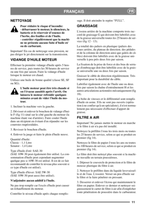 Page 1011
FRANÇAISFR
NETTOYAGE
Pour réduire le risque d’incendie:
- débarrasser le moteur, le silencieux, la
batterie et le réservoir d’essence de
l’herbe, des feuilles et de l’huile.
- contrôler régulièrement que la machi-
ne ne présente aucune fuite d’huile et/
ou de carburant.
Important! En cas de nettoyage sous pression, ne
pas diriger le jet directement sur la transmission.
VIDANGE DHUILE MOTEUR
Effectuer la première vidange dhuile après 5 heu-
res de service, puis toutes les 50 heures de service
ou une...