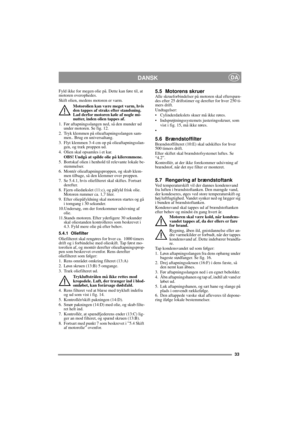 Page 1333
DANSKDA
Fyld ikke for megen olie på. Dette kan føre til, at 
motoren overophedes. 
Skift olien, medens motoren er varm.
Motorolien kan være meget varm, hvis 
den tappes af straks efter standsning. 
Lad derfor motoren køle af nogle mi-
nutter, inden olien tappes af.
1.  Før aftapningsslangen ned, så den munder ud 
under motoren. Se fig. 12.
2. Tryk klemmen på olieaftapningsslangen sam-
men.. Brug en universaltang.
3.  Flyt klemmen 3-4 cm op på olieaftapningsslan-
gen, og træk proppen ud.
4. Olien skal...