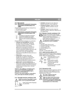 Page 841
POLSKIPL
2.4 Sterowanie2.4.1 Mechaniczny podnośnik elementów 
wyposażenia dodatkowego (3:C)
(2WD)
Zmiana między pozycją roboczą i transportową:
1. Wcisnąć pedał do oporu. 
2. Powoli zwolnić pedał.
2.4.2 Hydrauliczny podnośnik elementów 
wyposażenia dodatkowego (4:M)
(4WD)
Hydrauliczny podnośnik elementów 
wyposażenia dodatkowego działa 
dopiero po uruchomieniu silnika, a 
steruje się nim za pomocą przełącznika 
(4:M). 
Przełącznik posiada następujące trzy położenia:
•Położenie tuż nad podłożem....
