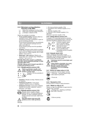 Page 884
SLOVENSKOSL
2.4.2 Mehanizem za dvig priključkov, 
hidravlični (4:M) (4WD)
Hidravlični mehanizem za dvig orodja 
deluje samo med delovanjem motorja in 
je krmiljen s stikalom (4:M). 
Stikalo ima naslednje tri položaje:
•Prosto pomični položaj. Pritisnite stikalo na 
sprednjem koncu. Stikalo obstane v 
pritisnjenem položaju in priključek se sputi do 
prosto pomičnega položaja. 
Prosto pomični položaj pomeni, da je priključek 
vedno z istim pritiskom naslonjen na tla in 
lahko sledi obliki tal. 
Prosto...
