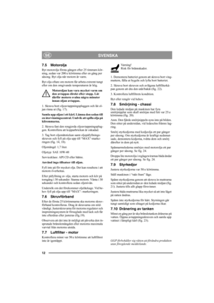 Page 1212
SVENSKASE
7.5 Motorolja 
Byt motorolja första gången efter 25 timmars kör-
ning, sedan var 200:e körtimma eller en gång per 
säsong. Byt olja när motorn är varm.
Byt olja oftare om motorn får arbeta extremt tungt 
eller om den omgivande temperaturen är hög.
Motoroljan kan vara mycket varm om 
den avtappas direkt efter stopp. Låt 
därför motorn svalna några minuter 
innan oljan avtappas.
1. Skruva bort oljeavtappningspluggen och låt ol-
jan rinna ut (fig. 17). 
Samla upp oljan i ett kärl. Lämna den...