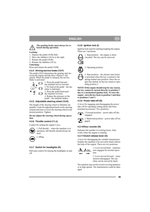 Page 4949
ENGLISHEN
The parking brake must always be re-
leased during operation.
Locking:
1. Depress the pedal (10:B) fully. 
2. Move the inhibitor (10:A) to the right.
3. Release the pedal (10:B).
4. Release the inhibitor (10:A).
Unlocking:
Press and release the pedal (10:B).
4.3.4 Driving-service brake (10:F)
The pedal (10:F) determines the gearing ratio be-
tween the engine and the drive wheels (= the 
speed). When the pedal is released, the service 
brake is activated.
1. Press the pedal forward – 
the...