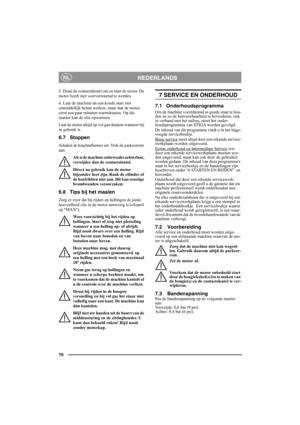 Page 7070
NEDERLANDSNL
5. Draai de contactsleutel om en start de motor. De 
motor hoeft niet voorverwarmd te worden. 
6. Laat de machine na een koude start niet 
onmiddellijk belast werken, maar laat de motor 
eerst een paar minuten warmdraaien. Op die 
manier kan de olie opwarmen. 
Laat de motor altijd op vol gas draaien wanneer hij 
in gebruik is.
6.7 Stoppen
Schakel de krachtafnemer uit. Trek de parkeerrem 
aan. 
Als u de machine onbewaakt achterlaat, 
verwijder dan de contactsleutel.
Direct na gebruik kan...