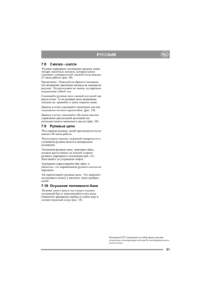 Page 5151
РУССКИЙRU
7.8Смазка - шасси
 Рулевое шарнирное сочленение машины имеет 
четыре смазочных ниппеля, которые нужно 
смазывать универсальной смазкой после каждых 
25 часов работы (рис. 20). 
Примечание:  Пожалуйста обратите внимание, 
что четвертый смазочный ниппель не показан на 
рисунке.  Он расположен на днище, на переднем 
подшипнике гибкой оси.
Смазывайте рулевые цепи смазкой для цепей два 
раза в сезон.  Если рулевые цепи загрязнены, 
снимите их, промойте и затем смажьте снова.
Дважды в сезон...