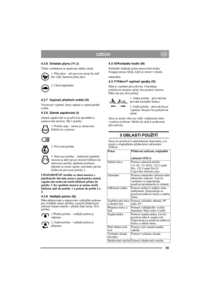 Page 955
CZECHCZ
4.3.6 Ovladač plynu (11:J)
Tímto ovladačem se nastavují otáčky stroje. 
1. Plný plyn – při provozu stroje by měl 
být vždy nastaven plný plyn.
2. Chod naprázdno
4.3.7 Vypínač předních světel (H)
Vysouvací vypínač, který zapíná a vypíná přední 
světla. 
4.3.8 Zámek zapalování (I)
Zámek zapalování se používá ke spouštění a 
zastavování motoru. Má 3 polohy:
1. Poloha stop – motor je zkratován. 
Klíček lze vyjmout.
2. Provozní poloha
3. Strtovací poloha – elektrické spuštění 
motoru se aktivuje po...