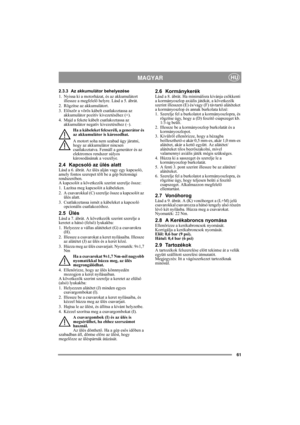 Page 761
MAGYARHU
2.3.3 Az akkumulátor behelyezése
1. Nyissa ki a motorházat, és az akkumulátort 
illessze a megfelelő helyre. Lásd a 5. ábrát.
2. Rögzítse az akkumulátort.
3. Először a vörös kábelt csatlakoztassa az 
akkumulátor pozitív kivezetéséhez (+).
4. Majd a fekete kábelt csatlakoztassa az 
akkumulátor negatív kivezetéséhez (–).
Ha a kábeleket felcseréli, a generátor és 
az akkumulátor is károsodhat.
A motort soha nem szabad úgy járatni, 
hogy az akkumulátor nincsen 
csatlakoztatva. Fennáll a generátor...