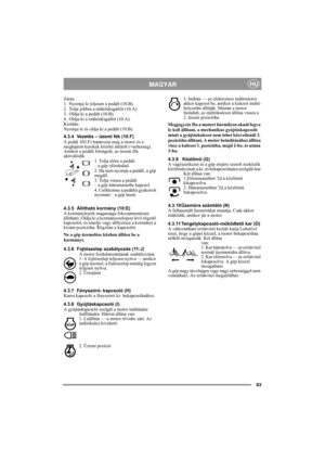 Page 963
MAGYARHU
Zárás:
1. Nyomja le teljesen a pedált (10.B). 
2. Tolja jobbra a működésgátlót (10.A).
3. Oldja ki a pedált (10.B).
4. Oldja ki a működésgátlót (10.A).
Kioldás:
Nyomja le és oldja ki a pedált (10.B).
4.3.4 Vezetés – üzemi fék (10.F)
A pedál 103.F) határozza meg a motor és a 
meghajtott kerekek közötti áttételt (=sebesség). 
Amikor a pedált felengedi, az üzemi fék 
aktiválódik.
1. Tolja előre a pedált 
– a gép előrehalad.
2. Ha nem nyomja a pedált, a gép 
megáll.
3. Tolja vissza a pedált 
– a...
