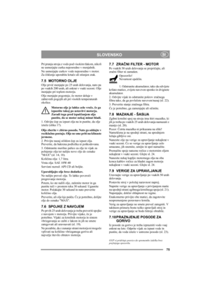 Page 1375
SLOVENSKOSI
Pri pranju stroja z vodo pod visokim tlakom, nikoli 
ne usmerjajte curka neposredno v menjalnik.
Ne usmerjajte curkov vode neposredno v motor. 
Za čiščenje uporabite krtačo ali stisnjen zrak.
7.5 MOTORNO OLJE
Olje prvič menjajte po 25 urah delovanja, nato pa 
po vsakih 200 urah, ali enkrat v vsaki sezoni. Olje 
menjajte pri toplem motorju.
Olje menjajte pogosteje, če motor deluje v 
zahtevnih pogojih ali pri visokih temperaturah 
okolice.
Motorno olje je lahko zelo vroče, če ga 
izpustite...