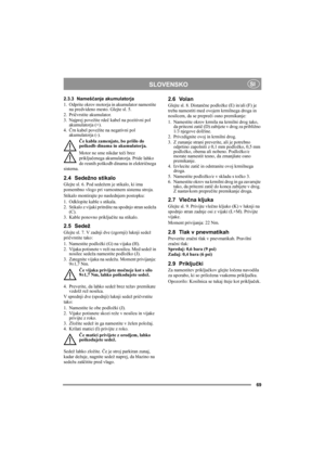 Page 769
SLOVENSKOSI
2.3.3 Nameščanje akumulatorja
1. Odprite okrov motorja in akumulator namestite 
na predvideno mesto. Glejte sl. 5.
2. Pričvrstite akumulator.
3. Najprej povežite rdeč kabel na pozitivni pol 
akumulatorja (+).
4.Črn kabel povežite na negativni pol 
akumulatorja (-).
Če kabla zamenjate, bo prišlo do 
poškodb dinama in akumulatorja.
Motor ne sme nikdar teči brez 
priključenega akumulatorja. Pride lahko 
do resnih poškodb dinama in električnega 
sistema.
2.4 Sedežno stikalo 
Glejte sl. 6. Pod...