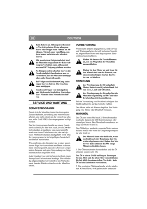 Page 13
DEUTSCHDE
Beim Fahren an Abhängen ist besonde-
re Vorsicht geboten. Keine abrupten 
Starts oder Stopps beim Fahren an Ab-
hängen. Niemals quer zum Hang, son-
dern immer aufwärts oder abwärts 
fahren. 
Mit montiertem Originalzubehör darf 
die Maschine ungeachtet der Fahrrich-
tung im Verhältnis zum Abhang mit 
maximal 10° Neigung gefahren werden.
An Hängen und in scharfen Kurven die 
Geschwindigkeit herabsetzen, um zu 
verhindern, dass die Maschine umkippt 
oder außer Kontrolle gerät.
Bei Vollgas und...