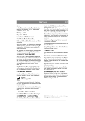 Page 14
DEUTSCHDE
digt ist.
3. Den Ölmessstab sowie die Öleinfüllschraube 
entfernen und Öl bis zur “MAX”-Markierung 
nachfüllen (Abb. 15, 19).
Ölmenge: 1,7 Liter.
Öltyp: SAE 10W-40.
Serviceklasse: API CD oder besser.
Dem Öl keine Zusätze beimischen.
Nicht zuviel Öl einfüllen. Dies könnte den Motor 
überhitzen. 
Nach dem Einfüllen von Öl den Motor starten und 
30 Sekunden lang im Leerlauf laufen lassen. Mo-
tor ausstellen. 30 Sekunden warten und den Öl-
stand kontrollieren. 
Die Maschine auf undichte Stellen...