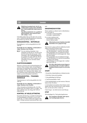 Page 11
DANSKDK
Påfyld kun brændstof ude i det fri, og 
undlad tobaksrygning under påfyldnin-
gen. Fyld brændstof på, inden motoren 
startes. 
Tag aldrig tankdækslet af, og påfyld al-
drig brændstof, mens motoren kører 
eller stadig er varm.
Fyld aldrig tanken helt op. Der skal være et tomt 
rum (= mindst hele påfyldni ngshalsen), så dieselen 
kan udvides sig, når den varmes op.
NIVEAUKONTROL - MOTOROLIE
Krumtaphuset er ved levering påfyldt olie SAE 
10W-40.
Kontrollér før hver klipning, at oliestanden er...