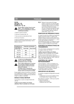 Page 11
FRANÇAISFR
EN 590
DIN 51601 - DK
BS 2869 A1 / A2
ASTM D 975 - 1D / 2DNe pas utiliser de fioul à base de colza 
(EMC = ester méthylique de colza). 
Pour plus de renseignements, contacter 
le fabricant du moteur.
1. Retirer le carter du moteur.
2. Dévisser le bouchon (fig. 14).
3. Faire au moins un-demi plein de fioul.
4. Revisser le bouchon.
Lorsque la température descend sous 0°C, utiliser 
un fioul d’hiver ou ajouter du kérosène. Voir le 
tableau ci-dessous :
Le fioul est très inflammable. Le...