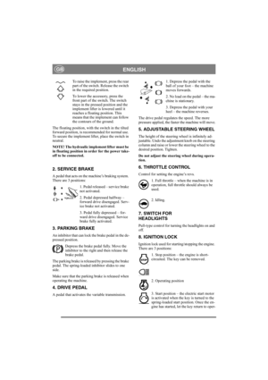 Page 8
ENGLISHGB
To raise the implement, press the rear 
part of the switch. Release the switch 
in the required position.
To lower the accessory, press the 
front part of the  switch. The switch 
stays in the pressed position and the 
implement lifter is lowered until it 
reaches a floating position. This 
means that the implement can follow 
the contours of the ground.
The floating position, with the switch in the tilted 
forward position, is recommended for normal use. 
To secure the implement lifter, place...