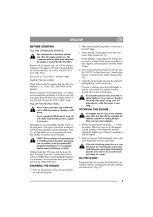 Page 99
ENGLISHGB
BEFORE STARTING
FILL THE CRANKCASE WITH OIL
The lawnmower is delivered without 
any oil in the engine crankcase. The 
crankcase must be filled with oil before 
the engine is started for the first time.
Remove the oil dipstick (fig. 10). Fill the engine’s 
crankcase with approx. 0.55 litres of good quality 
oil (service class SE, SF or SG). Use SAE 30 or 
SAE 10W-30 oil.
Slowly fill to ‘FULL/MAX’. Do not overfill.
CHECK THE OIL LEVEL
Check before using the machine that the oil level is...