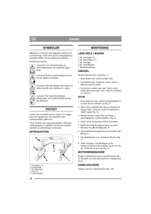 Page 1212
DANSKDK
SYMBOLER
Maskinen er forsynet med følgende symboler for 
at understrege, at der skal udvises forsigtighed og 
opmærksomhed ved anvendelse af maskinen. 
Symbolerne betyder:
Advarsel! Læs instruktionsbog og 
sikkerhedsmanual, før maskinen tages i 
brug.
Advarsel! Hold eventuelle tilskuere borte. 
Pas på udkastet materiale.
Advarsel! Stik ikke hånden eller foden ind 
under skjoldet, når maskinen er i gang.
Advarsel! Før reparationsarbejde 
påbegyndes, skal tændrørskablet fjernes 
fra tændrøret....