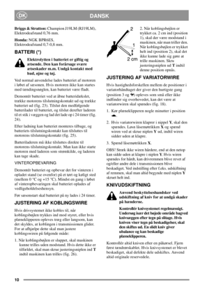 Page 1010
DANSKDK
Briggs & Stratton:Champion J19LM (RJ19LM),
Elektrodeafstand 0,76 mm.
Honda:NGK BPR6ES,
Elektrodeafstand 0,7-0,8 mm.
BATTERI (*)
Elektrolytten i batteriet er giftig og
ætsende. Den kan forårsage svære
ætseskader m.m. Undgå kontakt med
hud, øjne og tøj.
Ved normal anvendelse lades batteriet af motoren
i løbet af sæsonen. Hvis motoren ikke kan startes
med tændingsnøglen, kan batteriet være fladt.
Demontér batteriet ved at åbne batteridækslet,
trække motorens tilslutningskontakt ud og trække...