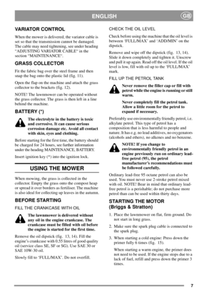 Page 77
ENGLISHGB
VARIATOR CONTROL
When the mower is delivered, the variator cable is
set so that the transmission cannot be damaged.
The cable may need tightening, see under heading
“ADJUSTING VARIATOR CABLE“ in the
section “MAINTENANCE“.
GRASS COLLECTOR
Fit the fabric bag over the steel frame and then
snap the bag onto the plastic lid (fig. 11).
Open the flap on the machine and attach the grass
collector to the brackets (fig. 12).
NOTE! The lawnmower can be operated without
the grass collector. The grass is...