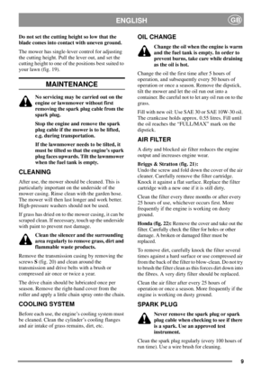 Page 99
ENGLISHGB
Do not set the cutting height so low that the
blade comes into contact with uneven ground.
The mower has single-lever control for adjusting
the cutting height. Pull the lever out, and set the
cutting height to one of the positions best suited to
your lawn (fig. 19).
MAINTENANCE
No servicing may be carried out on the
engine or lawnmower without first
removing the spark plug cable from the
spark plug.
Stop the engine and remove the spark
plug cable if the mower is to be lifted,
e.g. during...