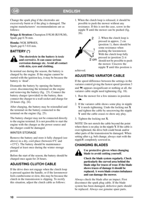 Page 1010
ENGLISHGB
Change the spark plug if the electrodes are
excessively burnt or if the plug is damaged. The
engine manufacturers’ recommendations are as
follows:
Briggs & Stratton:Champion J19LM (RJ19LM),
Spark gap 0.76 mm.
Honda:NGK BPR6ES,
Spark gap 0.7-0.8 mm.
BATTERY (*)
The electrolyte in the battery is toxic
and corrosive. It can cause serious
corrosion damage etc. Avoid all contact
with skin, eyes and clothing.
In normal use during the season, the battery is
charged by the engine. If the engine...