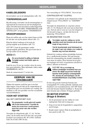 Page 77
NEDERLANDSNL
KABELGELEIDERS
Zet de kabels vast in de kabelgeleiders (afb. 10):
TOERENREGELAAR
Bij aflevering is de kabel van de toerenregelaar zo
ingesteld dat de transmissie niet beschadigd kan
raken. De kabel moet misschien worden bijgesteld.
Kijk hiervoor bij KABEL TOERENREGELAAR
AFSTELLEN in het gedeelte ONDERHOUD.
GRASOPVANGBAK
Plaats de stoffen zak over het stalen frame en klik
de zak dan vast op het plastic deksel (afb. 11).
Klap het deksel omhoog en bevestig de
grasopvangbak op de houders (afb....