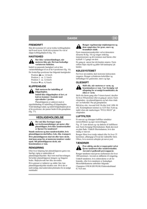 Page 7
DANSKDK
FREMDRIFT 
Slut drivsystemet til ved at trykke koblingsbøjlen 
ind  I mod styret. Kobl drivsystemet fra ved at 
slippe koblingsbøjlen  I (fig. 15).
HASTIGHED
Rør ikke variatorhåndtaget, når 
motoren ikke går. Det kan beskadige 
variatorens funktion.
Indstil en passende hastighed ved at føre 
variatorhåndtaget til en af  de 4 positioner (fig. 16).
De forskellige positioner har følgende hastigheder:
Position  :ca. 2,8 km/h
Position 2:  ca. 3,1 km/h
Position 3:  ca. 3,6 km/h
Position : ca. 4,5...