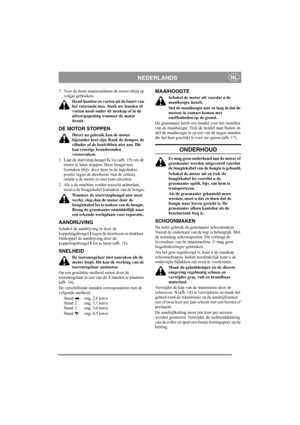 Page 7
NEDERLANDSNL
7. Voor de beste maairesultaten de motor altijd op volgas gebruiken.
Houd handen en voeten uit de buurt van 
het roterende mes. Steek uw handen of 
voeten nooit onder de meskap of in de 
uitwerpopening wanneer de motor 
draait.
DE MOTOR STOPPEN
Direct na gebruik kan de motor 
bijzonder heet zijn. Raak de demper, de 
cilinder of de koelribben niet aan. Dit 
kan ernstige brandwonden 
veroorzaken.
1. Laat de start/stop-beugel  G los (afb. 15) om de 
motor te laten stoppen. Deze beugel niet...