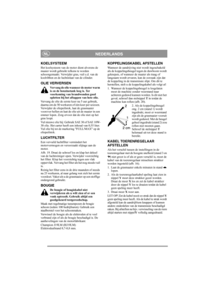 Page 8
NEDERLANDSNL
KOELSYSTEEM
Het koelsysteem van de motor dient alvorens de 
maaier wordt gebruikt telkens te worden 
schoongemaakt. Verwijder gras, vuil e.d. van de 
koelribben en de luchtinlaat van de cilinder.
OLIE VERVERSEN
Vervang de olie wanneer de motor warm 
is en de benzinetank leeg is. Ter 
voorkoming van brandwonden goed 
opletten bij het aftappen van hete olie.
Vervang de olie de eerste keer na 5 uur gebruik, 
daarna om de 50 werkuren of één keer per seizoen. 
Verwijder de oliepeilstok,  laat de...