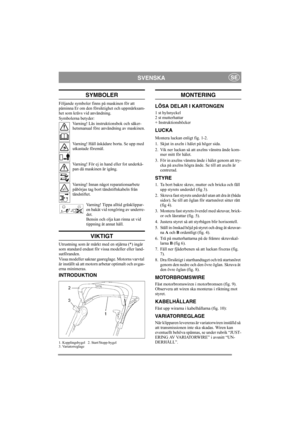 Page 5
SVENSKASE
SYMBOLER
Följande symboler finns på maskinen för att 
påminna Er om den försiktighet och uppmärksam-
het som krävs vid användning. 
Symbolerna betyder:Varning! Läs instruktionsbok och säker-
hetsmanual före användning av maskinen.
Varning! Håll åskådare borta. Se upp med 
utkastade föremål.
Varning! För ej in hand eller fot underkå-
pan då maskinen är igång.
Varning! Innan något reparationsarbete 
påbörjas tag bort tändstiftskabeln från 
tändstiftet.
Varning! Tippa al ltid gräsklippar-
en...