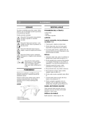 Page 5
 SLOVENSKO SI
OZNAKE
Na stroju so naslednje opozorilne oznake. Njihov 
namen je, da vas opozarjajo na skrb in pozornost, 
ki sta potrebni pri uporabi. 
Oznake pomenijo naslednje:Opozorilo! Pred uporabo stroja preberite 
navodila za uporabo in varnostna 
navodila.
Opozorilo! Opazovalci naj bodo v varni 
razdalji od stroja. Pazite se predmetov, ki 
jih stroj izvrže.
Opozorilo! Med delovanjem stroja ne 
segajte z rokami ali nogami pod kosilnico.
Opozorilo! Preden zacnete s kakršnimi 
koli popravili, z...