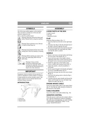 Page 5
ENGLISHGB
SYMBOLS
The following symbols appear on the machine. 
They are there to remind you of the care and 
attention required in use. 
This is what the symbols mean:Warning! Read the Instruction Book and 
Safety Manual before using the machine.
Warning! Keep onlookers away. Beware 
of objects being flung out.
Warning! Keep hands and feet clear of the 
cutting deck when the machine is running.
Warning! Before starting any repair work, 
remove the spark plug cable from the 
spark plug.
Warning! Always...