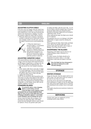 Page 8
ENGLISHGB
ADJUSTING CLUTCH CABLE 
If the drive does not engage when the clutch loop 
is pressed against the handle, or if the lawnmower 
feels cumbersome or slow, this may be because the 
clutch in the transmission is slipping. To rectify 
this situation, adjust the clutch cable as follows:
1. When the clutch loop is  released, it should be 
possible to push the mower backwards without 
any resistance. If this is not the case, screw in 
the nipple  T until the mower can be pushed (fig.  
20).
2. When...
